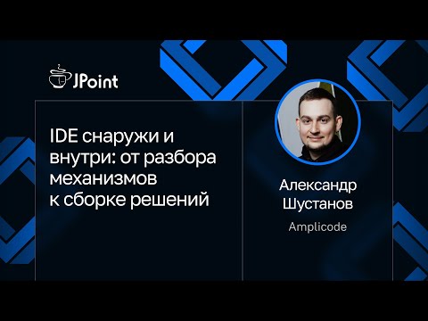 Александр Шустанов — IDE снаружи и внутри: от разбора механизмов к сборке решений