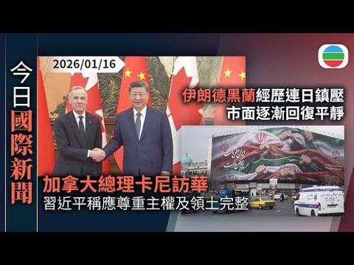 今日國際新聞重點:加拿大總理卡尼訪華 習近平稱應尊重彼此主權及領土完整|伊朗德黑蘭經歷連日鎮壓 市面逐漸回復平靜|無綫新聞|TVB News|2026/01/16