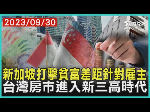 新加坡打擊貧富差距針對雇主 台灣房市進入新三高時代 | 十點不一樣 20230930 @TVBSNEWS01