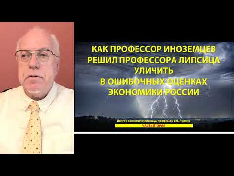 КАК ПРОФЕССОР ИНОЗЕМЦЕВ РЕШИЛ ПРОФЕССОРА ЛИПСИЦА УЛИЧИТЬ В ОШИБОЧНЫХ ОЦЕНКАХ ЭКОНОМИКИ РОССИИ (2)