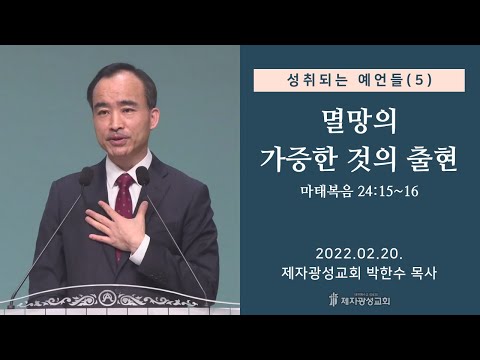 성취되는 예언들 (5) - 멸망의 가증한 것의 출현 (2022-02-20 주일예배) - 박한수 목사