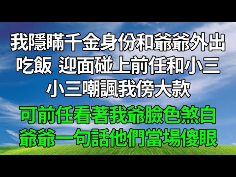 我隱瞞千金身份和爺爺外出吃飯,迎面碰上前任和小三,小三嘲諷我傍大款還傍老不死的,可前任看著我爺臉色煞白,爺爺一句話他們當場傻眼!#生活經驗 #人生感悟 #故事分享 #為人處世 #故事頻道 #打脸