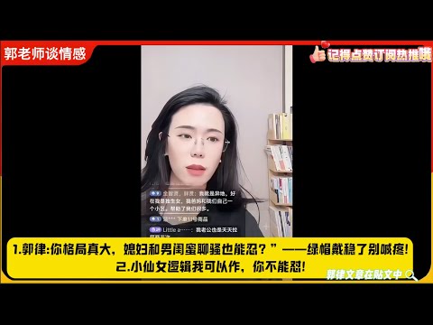 1.郭律:你格局真大,媳妇和男闺蜜聊骚也能忍?”——绿帽戴稳了别喊疼!2.小仙女逻辑我可以作,你不能怼!郭延娇婚恋咨询