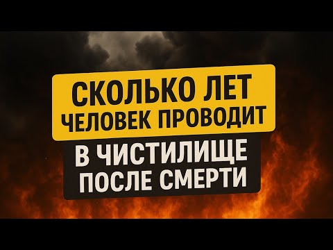 Сколько лет человек проводит в чистилище? Жизнь после смерти
