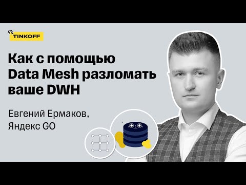 Как с помощью Data Mesh разломать ваше DWH — Евгений Ермаков, Яндекс GO