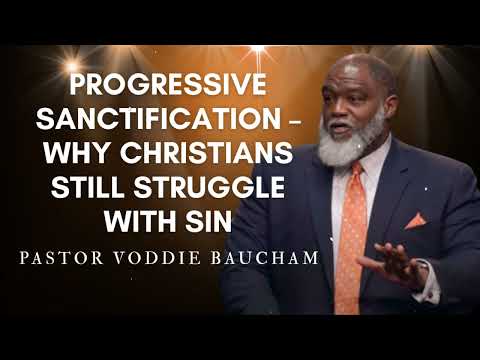 Progressive Sanctification – Why Christians Still Struggle with Sin | Voddie Baucham's Messages