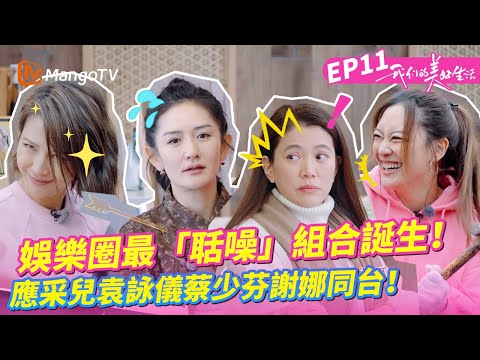 EP11丨千萬別讓應采兒袁詠儀和蔡少芬謝娜同台!林心如:我直接崩潰了!這熟人局簡直太好玩了!《我們的美好生活》EP11丨MangoTV 王牌綜藝