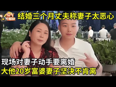 结婚三个月丈夫称妻子太恶心,现场对妻子动手要离婚,大他20岁富婆妻子坚决不肯离,结局大快人心