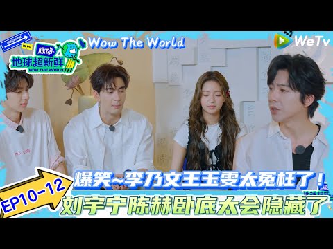 【地球超新鲜】EP10-12:爆笑~李乃文王玉雯太冤枉了~被卧底的言语给“反噬”了!|Wow The World#地球超新鲜#孙红雷#李乃文 #刘宇宁#陈星旭#王玉雯 #龚俊 #林一
