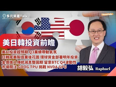 【多元資產Talk】美日韓投資前瞻|美AI投資超預期 Q3業績帶動氣氛|日韓成美製造業後花園|金進入傳統減息整固期 留意BTC第四季波動性|市場關注 GOOG TPU 挑戰 NVDA GPU