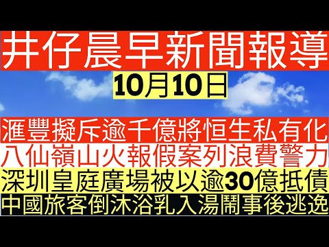 晨早新聞|滙豐擬斥逾千億將恒生私有化|八仙嶺山火報假案列浪費警力|深圳皇庭廣場被以逾30億抵債|中國旅客倒沐浴乳入湯鬧事後逃逸|井仔新聞報寸|10月10日
