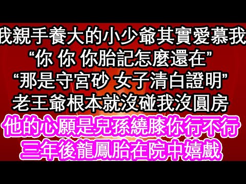 我親手養大的小少爺其實愛慕我,“你 你 你胎記怎麼還在”“那是守宮砂 女子清白證明”老王爺根本就沒碰我沒圓房,他的心願是兒孫繞膝你行不行,三年後龍鳳胎在院中嬉戲 #為人處世活經驗#情感故事#養老#退休