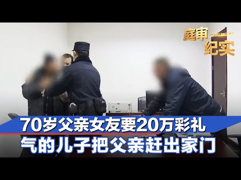 70岁父亲女友张口就要彩礼20万,气的儿子把他赶出家门#庭审纪实 FULL