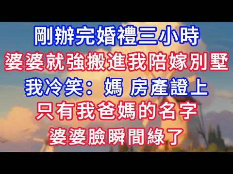 剛辦完婚禮三小時,婆婆就強搬進我陪嫁別墅,我冷笑:媽,別墅的房產證上,只有我爸媽的名字,婆婆臉瞬間綠了!#為人處世#生活經驗#情感故事#故事#小說#戀愛#情感#婚姻
