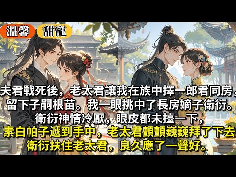 完結甜寵文:夫君戰死後,老太君讓我在族中擇一郎君同房,留下子嗣根苗。我一眼挑中了長房嫡子衛衍。衛衍神情冷厭,眼皮都未擡一下,素白帕子遞到他手中,老太君顫顫巍巍拜了下去。衛衍扶住老太君,良久應了一聲好。