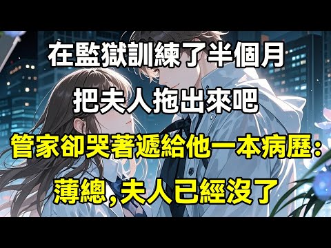 在監獄訓練了半個月,把夫人拖出來吧,管家卻哭著遞給他一本病歷:薄總,夫人已經沒了