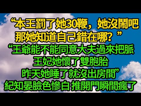 “本王罰了她30鞭,她沒鬧吧。那她知道自己錯在哪?”“王爺能不能同意大夫過來把脈,王妃她懷了雙胞胎,昨天她睡了就沒出房間”紀知晏臉色慘白 推開門瞬間瘋了