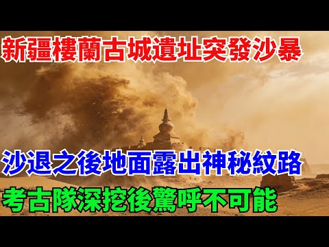 新疆樓蘭古城遺址突發沙暴,沙退之後地面露出神秘紋路,考古隊深挖後驚呼不可能【奇遇天下】#奇聞#故事#真相#風水鑒寶#樓蘭古城#沙暴