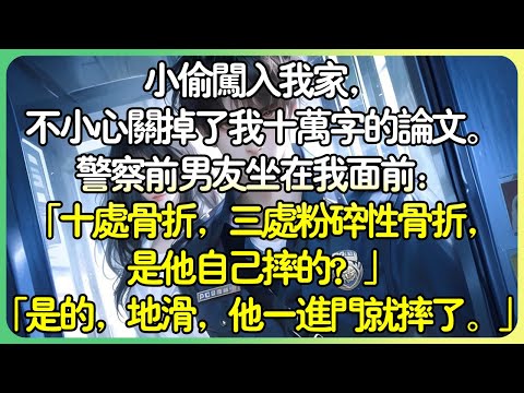 💕完結甜文現言 | 小偷闖入我家,不小心關掉了我十萬字的論文。警察前男友坐在我面前:「十處骨折,三處粉碎性骨折,是他自己摔的?」「是的,地滑,他一進門就摔了。」#薄荷听书