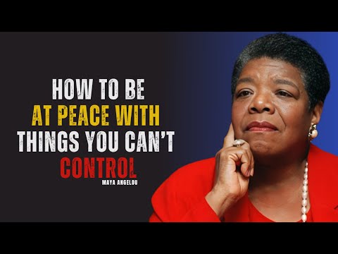 How To Be At Peace With Things You Can’t Control MAYA ANGELOU