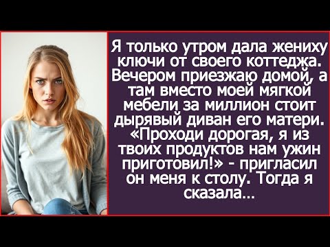 Я дала жениху ключи от моего коттеджа. А вечером вместо элитной мебели увидела диван его матери!