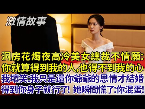 新婚洞房花燭夜高冷美女總裁不情願:你就算得到我的人,也得不到我的心!我壞笑:我只是還你爺爺的恩情才跟你結婚,你別想多了,她瞬間慌了:你混蛋!後來的發展我倆都意想不到!