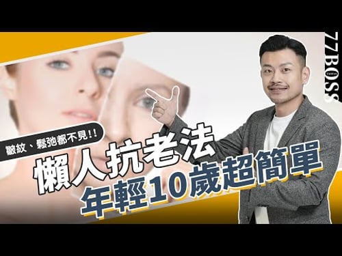 懶人抗老5步驟!逆齡、撫紋年輕10歲超簡單!地表最簡單,不用花大錢!【77老大】
