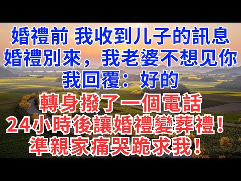 婚禮前收到儿子訊息:婚禮別來,我老婆不想见你。我回覆:好的,轉身撥了一個電話,24小時後讓婚禮變葬禮!準親家痛哭跪求我!#生活經驗#情感故事#故事#小說#戀愛#情感#婚姻#為人處世#家族恩怨#净身出戶