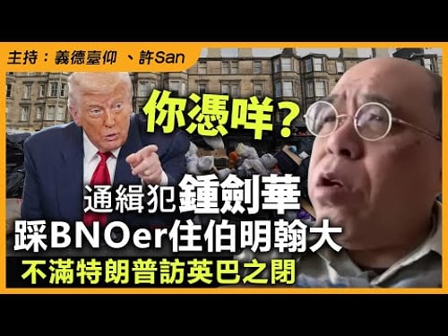 你憑咩?通緝犯鍾劍華踩BNOer住伯明翰大,不滿特朗普訪英巴之閉