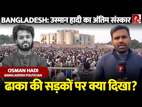 हिल गया पूरा बांग्लादेश, Usman Hadi सुपुर्द ए खाक, लाखों लोग सड़कों पर , नाज़ुक हालात