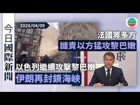 今日國際新聞重點:以色列繼續猛烈攻擊黎巴嫩 伊朗再封鎖霍爾木茲海峽|法國等多方譴責以色列猛攻黎巴嫩 北京籲各方保持冷靜克制|無綫新聞|TVB News|2026/04/09