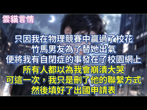 只因我在物理競賽中贏過了校花,竹馬男友為了替她出氣,便將我有自閉症的事發在了校園網上,所有人都以為我會崩潰大哭,可這一次,我只是刪了他的聯繫方式,然後填好了出國申請表