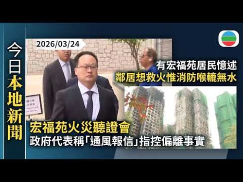 今日新聞重點:宏福苑火災聽證會 政府代表稱「通風報信」指控偏離事實|有宏福苑居民憶述鄰居想救火惟消防喉轆無水|香港新聞|無綫新聞|TVB News|2026/03/24