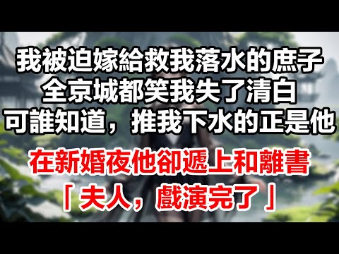 我被迫嫁給救我落水的庶子,全京城都笑我失了清白。可誰知道,推我下水的正是他。在新婚夜他卻遞上和離書:「夫人,戲演完了」