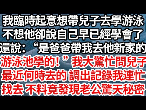 我臨時起意想帶兒子去學游泳,不想他卻說自己早已經學會了,還說:“爸爸帶我去他新家的游泳池學的!”我大驚忙問兒子最近何時去的,調出導航記錄我連忙找去,不料竟發現老公驚天秘密【倫理】【都市】