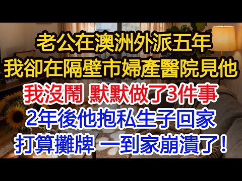 老公在澳洲外派五年,我卻在隔壁市看見他,跟蹤發現他到婦產醫院,我沒鬧做了3件事,2年後他抱私生子回家打算攤牌,一回家卻崩潰了!#為人處世 #正能量 #故事分享 #生活經驗 #情感