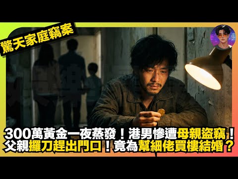 【驚天家庭竊案】300萬黃金一夜蒸發|港男慘遭母親盜竊|父親攞刀趕出門口|竟為幫細佬買樓結婚?|娛樂爆爆爆