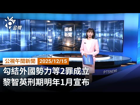 20251215 公視午間新聞 完整版(無網路版權內容除外)|勾結外國勢力等2罪成立 黎智英刑期明年1月宣布