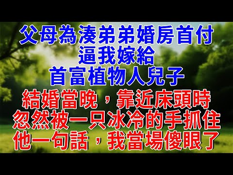 父母為湊弟弟婚房首付,逼我嫁給首富植物人兒子。結婚當晚,靠近床頭時,忽然被一只冰冷的手抓住,他一句話,我當場傻眼了!#知心人生 #人生感悟 #故事頻道 #故事分享 #為人處世