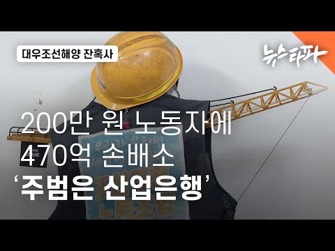 200만 원 노동자에 470억 손배소...'대우조선 사태 주범은 산업은행' - 뉴스타파