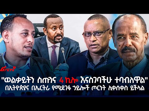 "ወልቃይትን ስጡንና 4 ኪሎ እናስገባችሁ ተባብለዋል" በኢትዮጵያና በኤርትራ የሚደገፉ ኃይሎች ጦርነት ሊቀሰቀስ ይችላል