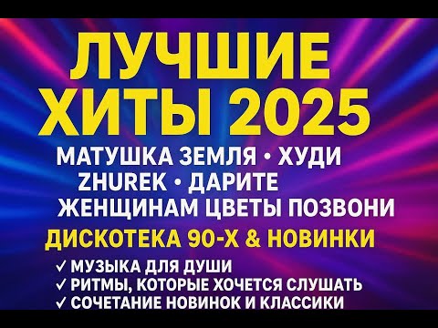 Лучшее для Настроения — Хиты 2025 и Дискотека 90-х: Матушка Земля, Худи, ZHUREK