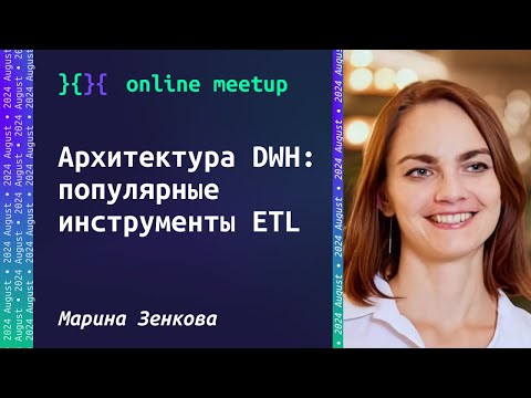 Архитектура DWH: популярные инструменты ETL - Марина Зенкова