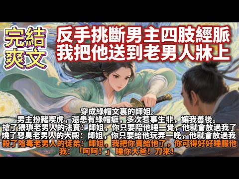 完結爽文:反手挑斷男主四肢經脈,我把他送到老男人牀上。穿成綠帽文裏的師姐。男主扮豬喫虎,還患有綠帽癖,多次惹事生非,讓我善後,讓我陪老男人睡一覺。我:「呵呵!」 睡你大爸!刀來!