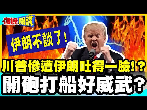 川普餵食秀!慘遭伊朗吐得一臉! | 開砲打船好威武?伊朗不談了!就問川普怕不怕【頭條開講】完整版 @中天電視CtiTv