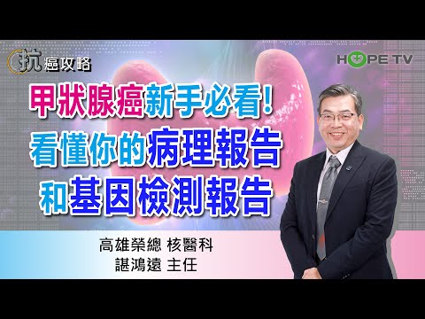 甲狀腺癌新手必看! 看懂你的「病理報告」和「基因檢測報告」〡ft.高雄榮總核醫科 諶鴻遠主任〡【抗癌攻略】