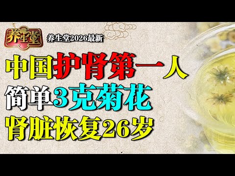 2026最新|中国护肾第一人,简单3克菊花,降血压、排肾毒,消尿泡消蛋白,肾脏恢复26岁【养生堂】