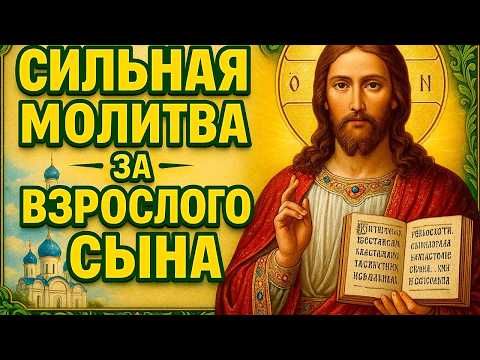 ОЧЕНЬ СИЛЬНЫЕ МОЛИТВЫ ЗА ВЗРОСЛОГО СЫНА, улучшающие его судьбу. Просите сегодня за своих сыновей!