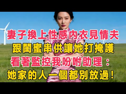 妻子換上性感內衣見情夫,跟閨蜜串供讓她打掩護。看著監控我吩咐助理:她家的人一個都別放過!