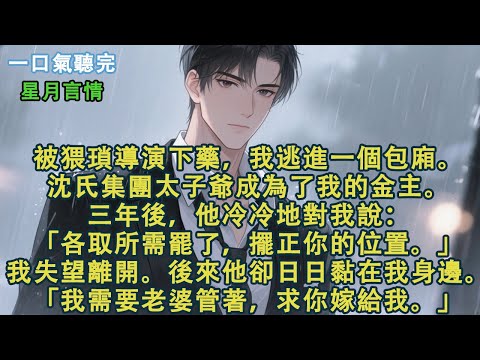 被猥瑣導演下藥,我逃進一個包廂。沈氏集團太子爺成為了我的金主。三年後,他冷冷對我說:「各取所需罷了,擺正你的位置。」我失望離開。後來他卻日日黏在我身邊。「我需要老婆管著,求你嫁給我」#小說 #有聲書